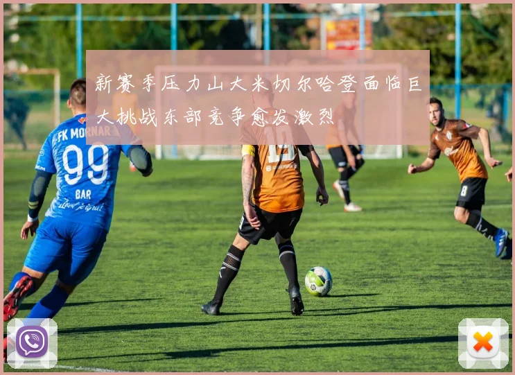 新赛季压力山大米切尔哈登面临巨大挑战东部竞争愈发激烈