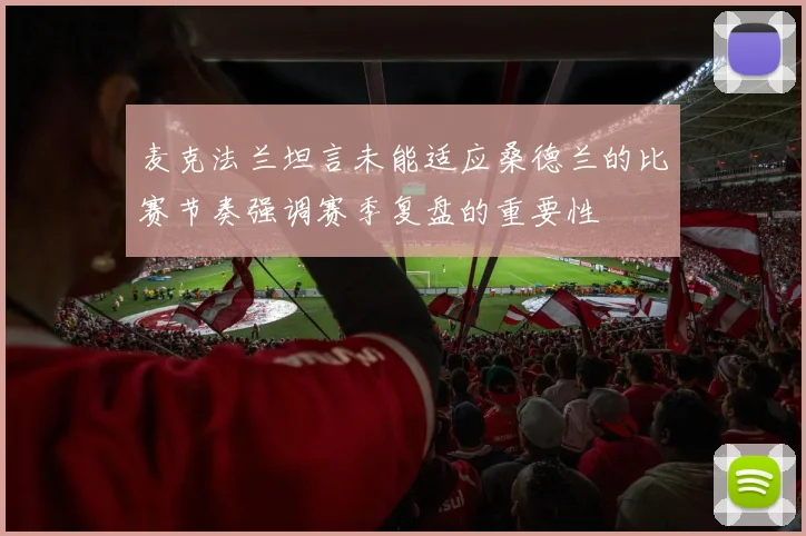 麦克法兰坦言未能适应桑德兰的比赛节奏强调赛季复盘的重要性