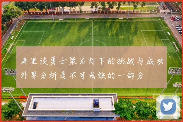 库里谈勇士聚光灯下的挑战与成功外界分析是不可或缺的一部分