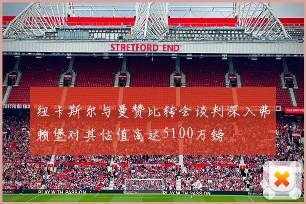 纽卡斯尔与曼赞比转会谈判深入弗赖堡对其估值高达5100万镑