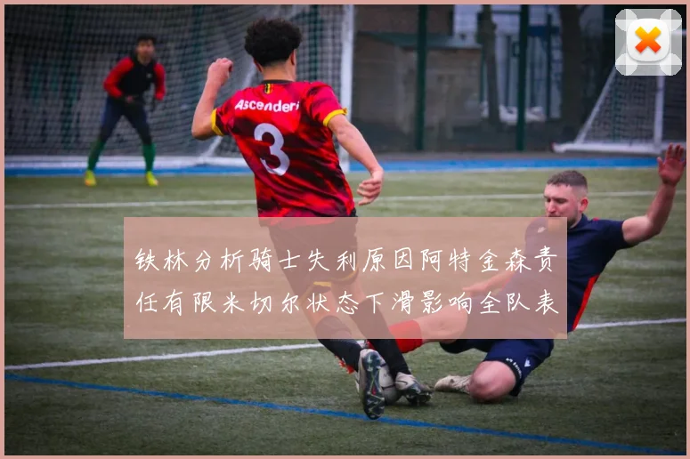 铁林分析骑士失利原因阿特金森责任有限米切尔状态下滑影响全队表现