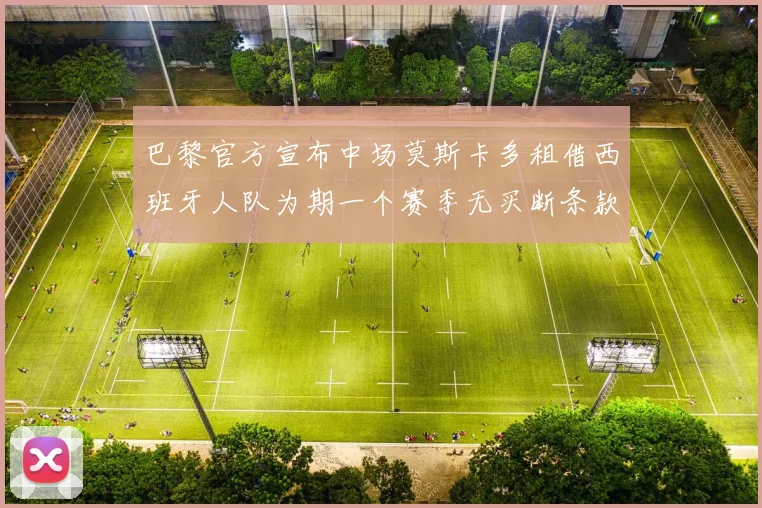 巴黎官方宣布中场莫斯卡多租借西班牙人队为期一个赛季无买断条款