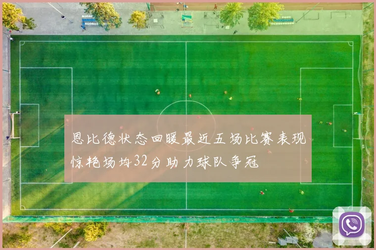 恩比德状态回暖最近五场比赛表现惊艳场均32分助力球队争冠