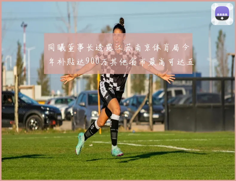 同曦董事长透露江苏南京体育局今年补贴达900万其他省市最高可达五千万